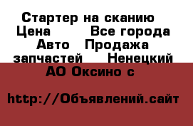 Стартер на сканию › Цена ­ 25 - Все города Авто » Продажа запчастей   . Ненецкий АО,Оксино с.